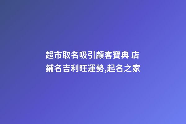 超市取名吸引顧客寶典 店鋪名吉利旺運勢,起名之家-第1張-店鋪起名-玄機派